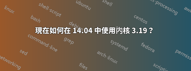 現在如何在 14.04 中使用內核 3.19？