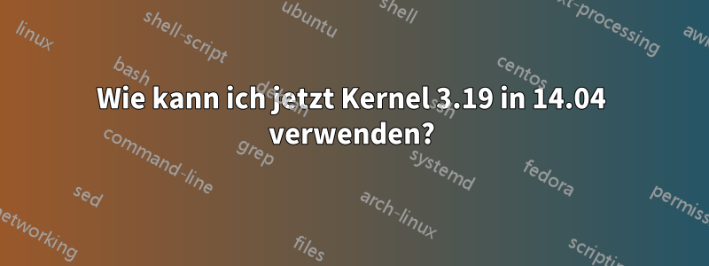 Wie kann ich jetzt Kernel 3.19 in 14.04 verwenden?