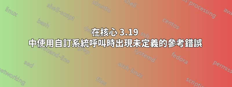 在核心 3.19 中使用自訂系統呼叫時出現未定義的參考錯誤