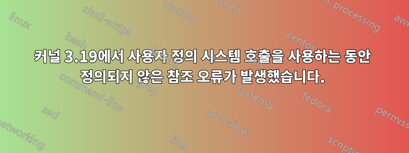 커널 3.19에서 사용자 정의 시스템 호출을 사용하는 동안 정의되지 않은 참조 오류가 발생했습니다.