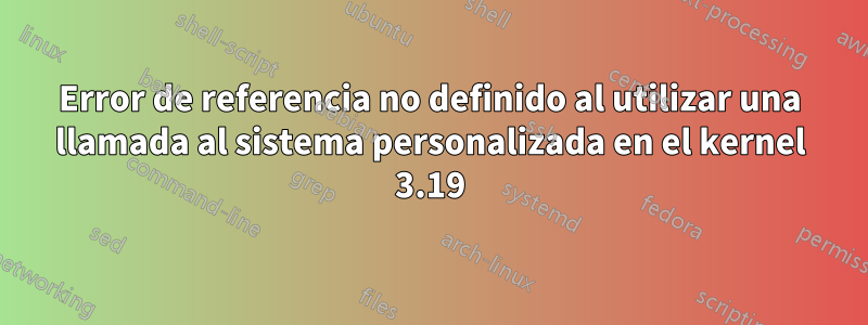 Error de referencia no definido al utilizar una llamada al sistema personalizada en el kernel 3.19