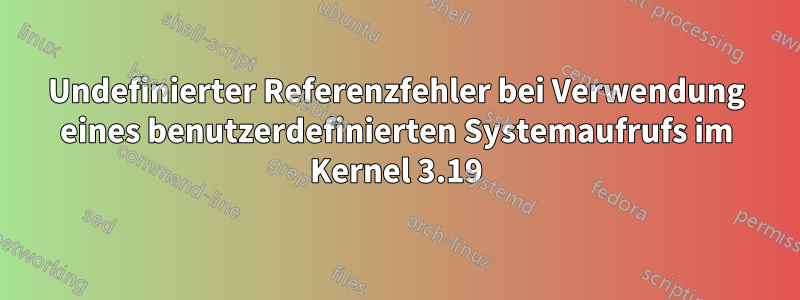 Undefinierter Referenzfehler bei Verwendung eines benutzerdefinierten Systemaufrufs im Kernel 3.19