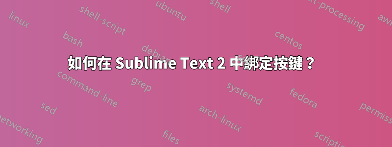 如何在 Sublime Text 2 中綁定按鍵？ 