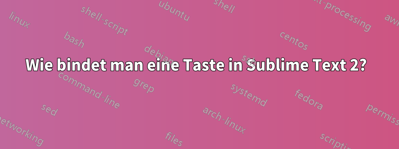 Wie bindet man eine Taste in Sublime Text 2? 