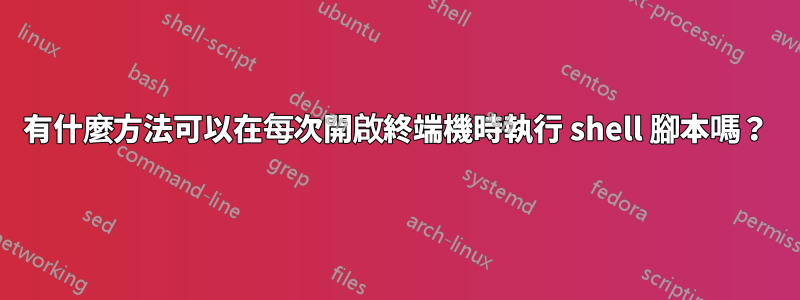 有什麼方法可以在每次開啟終端機時執行 shell 腳本嗎？