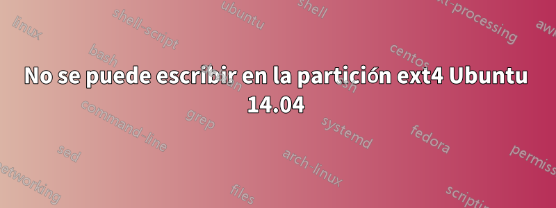 No se puede escribir en la partición ext4 Ubuntu 14.04