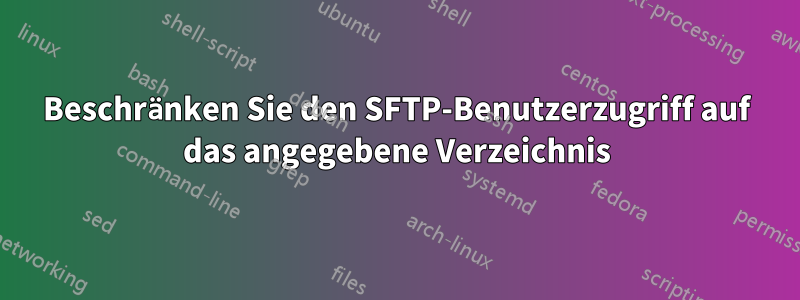 Beschränken Sie den SFTP-Benutzerzugriff auf das angegebene Verzeichnis