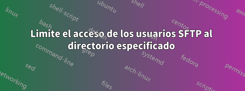 Limite el acceso de los usuarios SFTP al directorio especificado