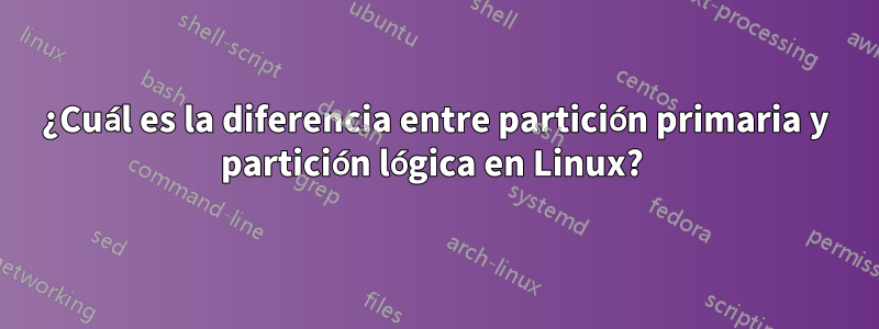 ¿Cuál es la diferencia entre partición primaria y partición lógica en Linux? 