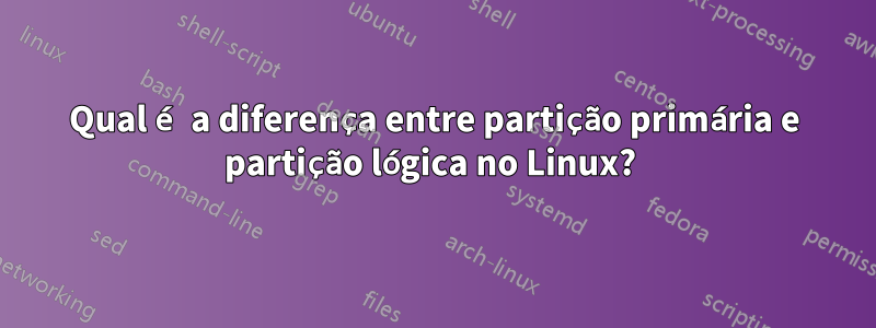 Qual é a diferença entre partição primária e partição lógica no Linux? 