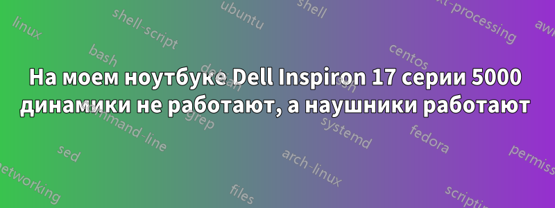 На моем ноутбуке Dell Inspiron 17 серии 5000 динамики не работают, а наушники работают