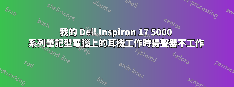 我的 Dell Inspiron 17 5000 系列筆記型電腦上的耳機工作時揚聲器不工作