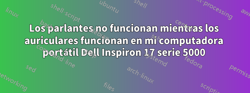 Los parlantes no funcionan mientras los auriculares funcionan en mi computadora portátil Dell Inspiron 17 serie 5000