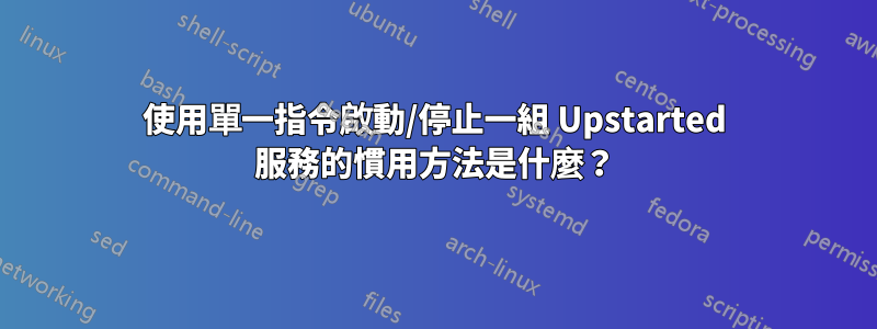 使用單一指令啟動/停止一組 Upstarted 服務的慣用方法是什麼？