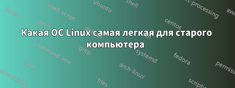 Какая ОС Linux самая легкая для старого компьютера 