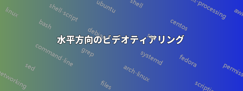 水平方向のビデオティアリング