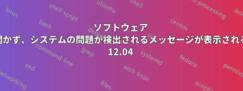 ソフトウェア センターが開かず、システムの問題が検出されるメッセージが表示される、Ubuntu 12.04