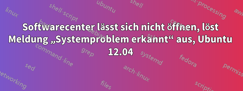 Softwarecenter lässt sich nicht öffnen, löst Meldung „Systemproblem erkannt“ aus, Ubuntu 12.04