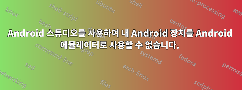 Android 스튜디오를 사용하여 내 Android 장치를 Android 에뮬레이터로 사용할 수 없습니다.