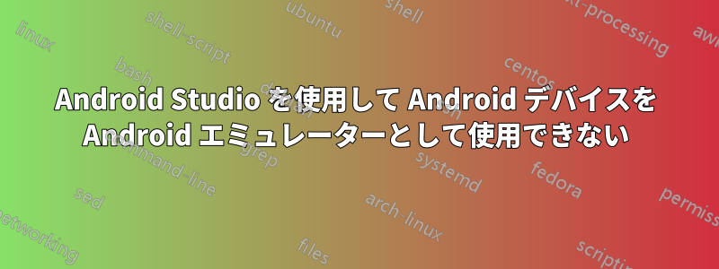 Android Studio を使用して Android デバイスを Android エミュレーターとして使用できない