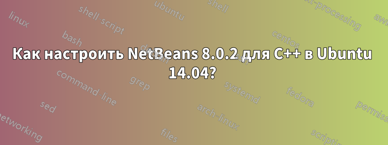 Как настроить NetBeans 8.0.2 для C++ в Ubuntu 14.04?