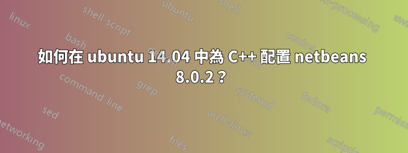 如何在 ubuntu 14.04 中為 C++ 配置 netbeans 8.0.2？