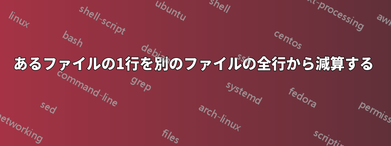 あるファイルの1行を別のファイルの全行から減算する