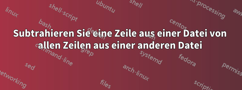 Subtrahieren Sie eine Zeile aus einer Datei von allen Zeilen aus einer anderen Datei