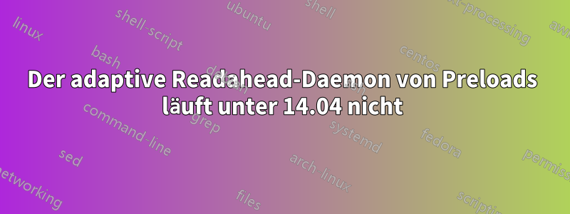 Der adaptive Readahead-Daemon von Preloads läuft unter 14.04 nicht