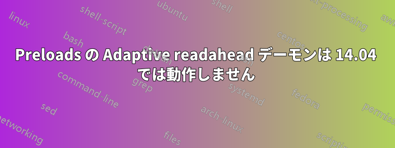 Preloads の Adaptive readahead デーモンは 14.04 では動作しません