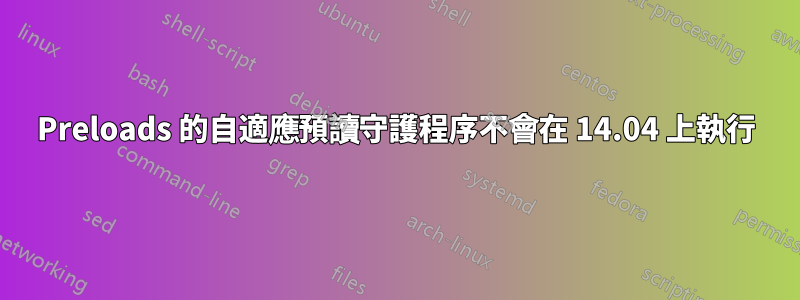 Preloads 的自適應預讀守護程序不會在 14.04 上執行