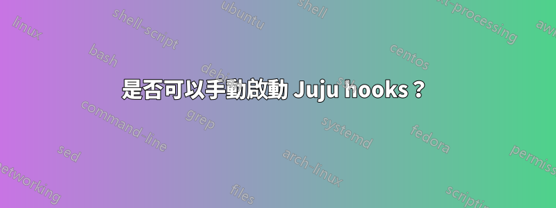 是否可以手動啟動 Juju hooks？