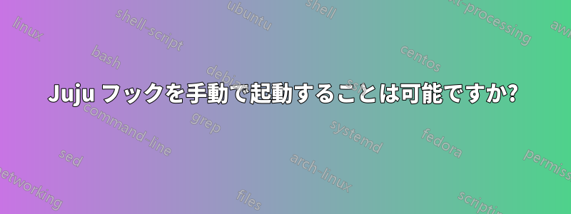 Juju フックを手動で起動することは可能ですか?