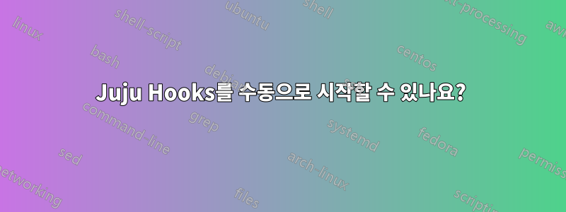 Juju Hooks를 수동으로 시작할 수 있나요?