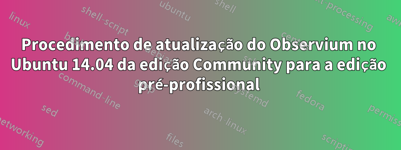 Procedimento de atualização do Observium no Ubuntu 14.04 da edição Community para a edição pré-profissional