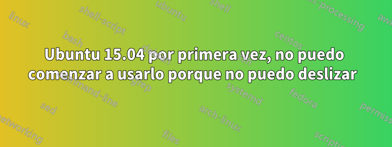 Ubuntu 15.04 por primera vez, no puedo comenzar a usarlo porque no puedo deslizar 