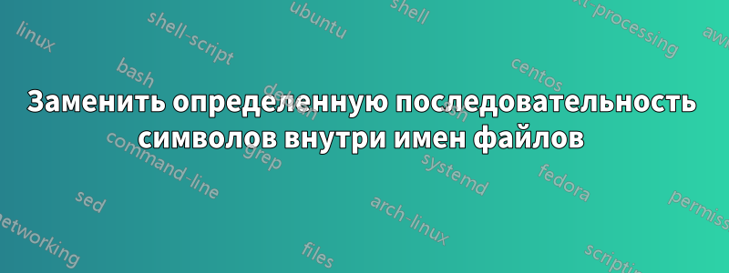 Заменить определенную последовательность символов внутри имен файлов