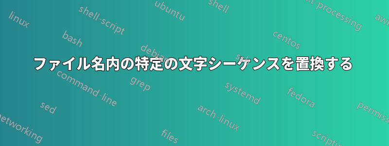 ファイル名内の特定の文字シーケンスを置換する