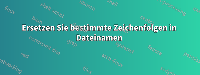 Ersetzen Sie bestimmte Zeichenfolgen in Dateinamen