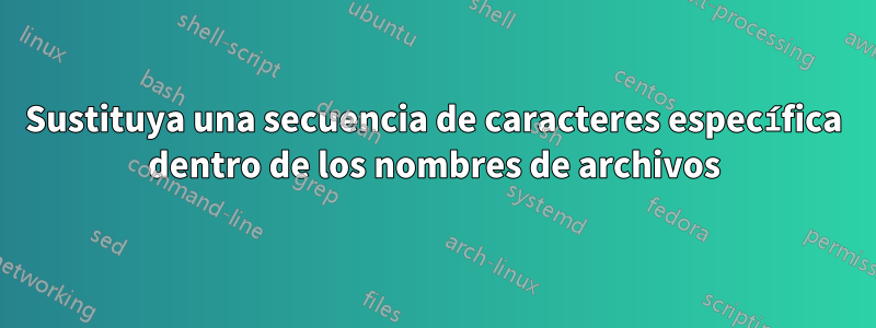 Sustituya una secuencia de caracteres específica dentro de los nombres de archivos