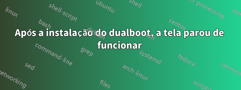 Após a instalação do dualboot, a tela parou de funcionar