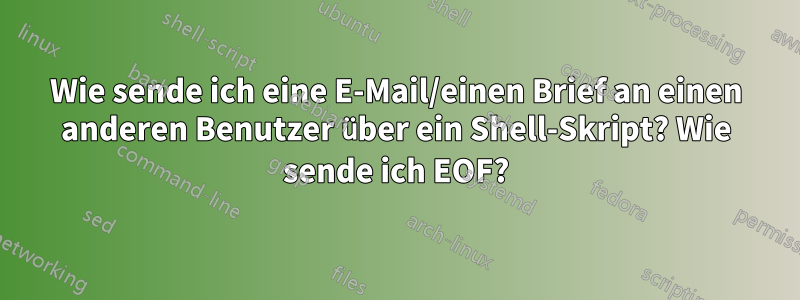 Wie sende ich eine E-Mail/einen Brief an einen anderen Benutzer über ein Shell-Skript? Wie sende ich EOF?