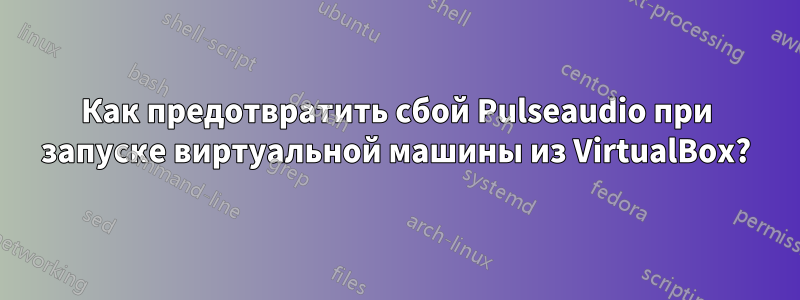 Как предотвратить сбой Pulseaudio при запуске виртуальной машины из VirtualBox?