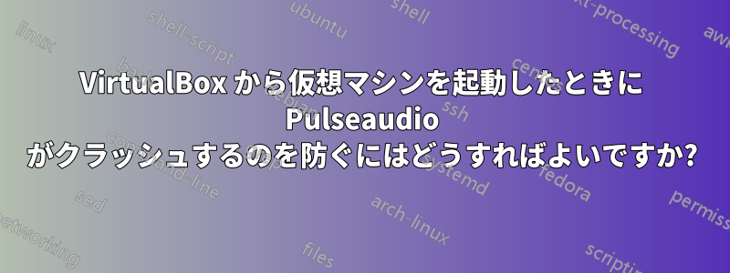 VirtualBox から仮想マシンを起動したときに Pulseaudio がクラッシュするのを防ぐにはどうすればよいですか?