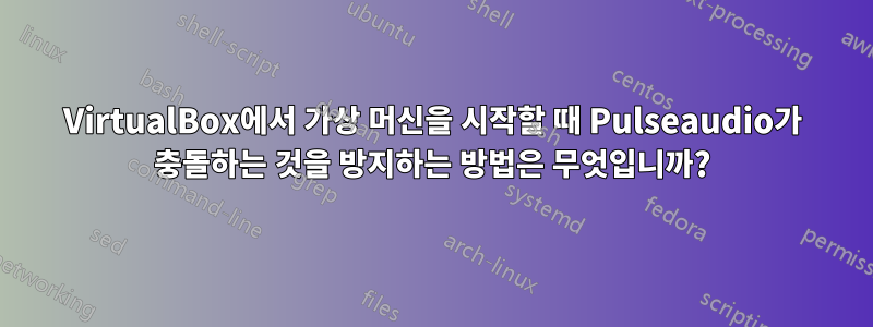 VirtualBox에서 가상 머신을 시작할 때 Pulseaudio가 충돌하는 것을 방지하는 방법은 무엇입니까?