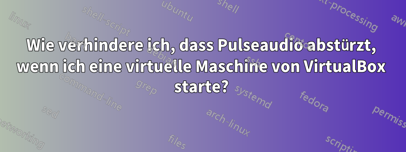 Wie verhindere ich, dass Pulseaudio abstürzt, wenn ich eine virtuelle Maschine von VirtualBox starte?