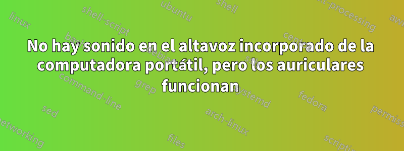 No hay sonido en el altavoz incorporado de la computadora portátil, pero los auriculares funcionan