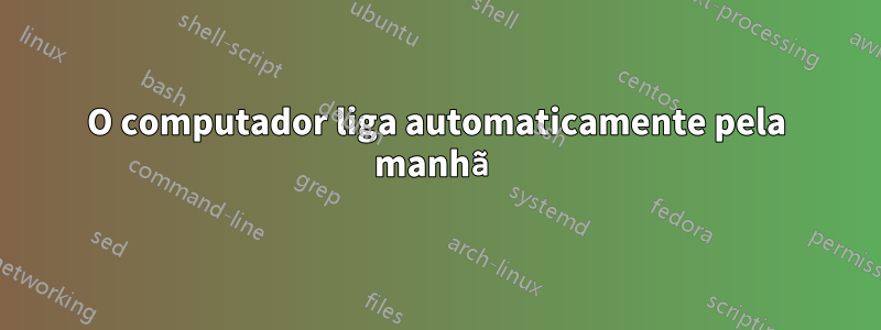 O computador liga automaticamente pela manhã