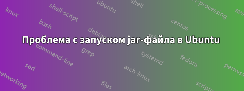 Проблема с запуском jar-файла в Ubuntu