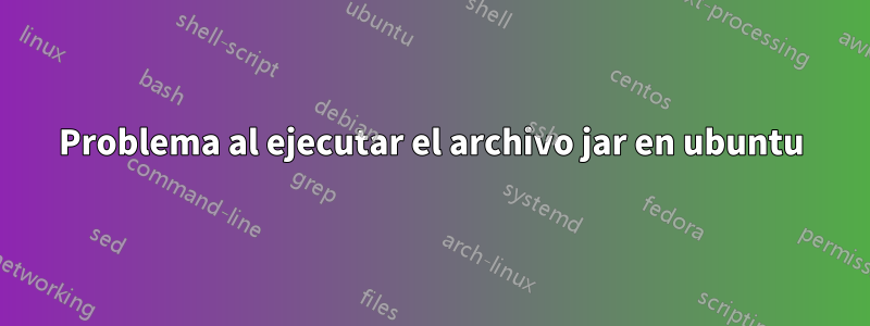 Problema al ejecutar el archivo jar en ubuntu